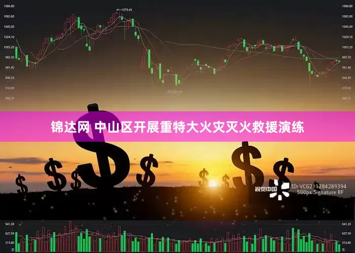 锦达网 中山区开展重特大火灾灭火救援演练