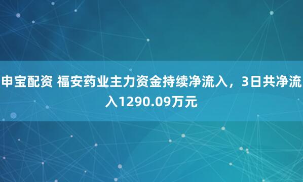 申宝配资 福安药业主力资金持续净流入，3日共净流入1290.09万元