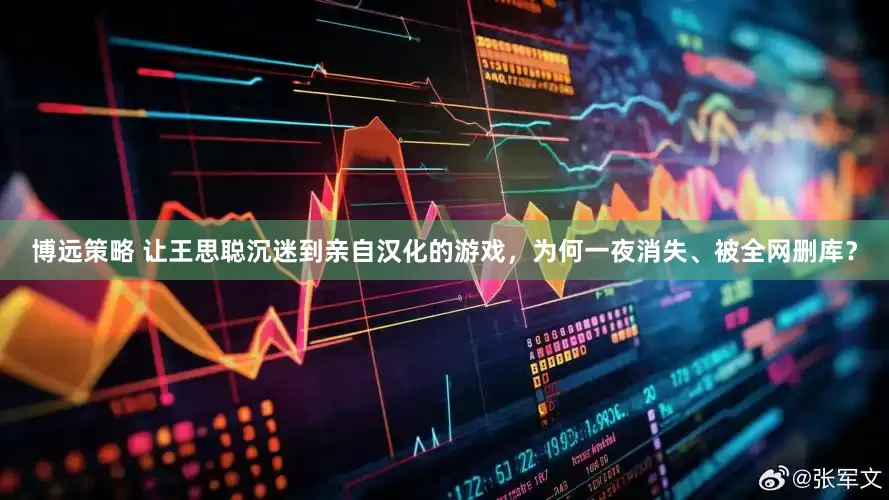 博远策略 让王思聪沉迷到亲自汉化的游戏，为何一夜消失、被全网删库？