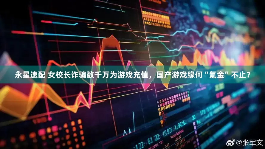 永星速配 女校长诈骗数千万为游戏充值，国产游戏缘何“氪金”不止？