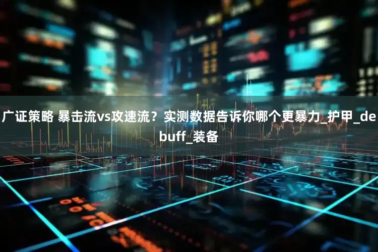 广证策略 暴击流vs攻速流？实测数据告诉你哪个更暴力_护甲_debuff_装备