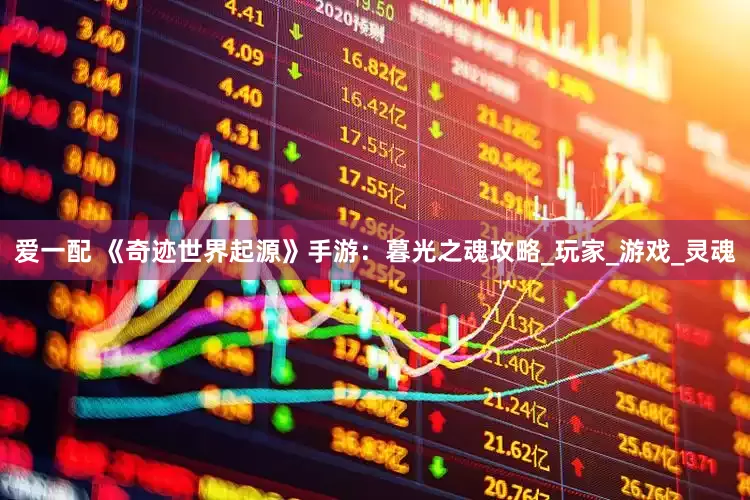 爱一配 《奇迹世界起源》手游：暮光之魂攻略_玩家_游戏_灵魂