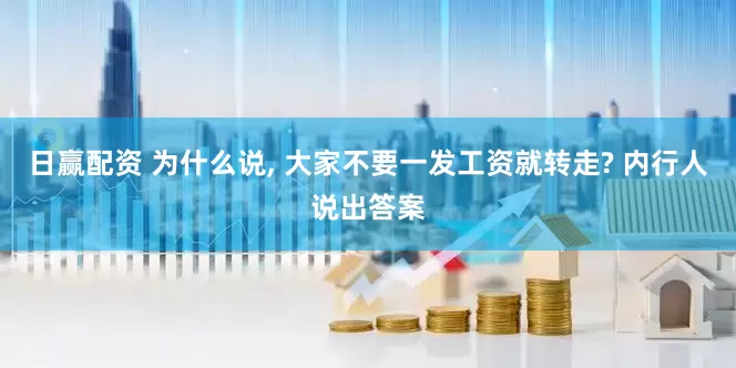 日赢配资 为什么说, 大家不要一发工资就转走? 内行人说出答案