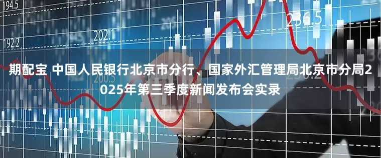 期配宝 中国人民银行北京市分行、国家外汇管理局北京市分局2025年第三季度新闻发布会实录