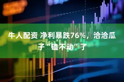 牛人配资 净利暴跌76%，洽洽瓜子“磕不动”了