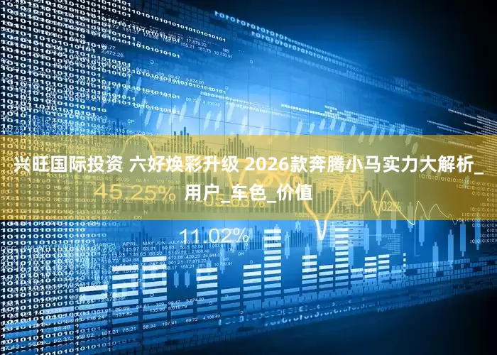 兴旺国际投资 六好焕彩升级 2026款奔腾小马实力大解析_用户_车色_价值