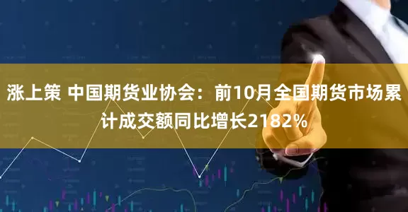 涨上策 中国期货业协会：前10月全国期货市场累计成交额同比增长2182%