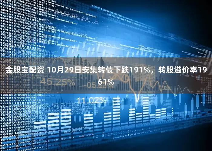 金股宝配资 10月29日安集转债下跌191%，转股溢价率1961%